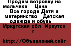 Продам ветровку на мальчика  › Цена ­ 1 000 - Все города Дети и материнство » Детская одежда и обувь   . Иркутская обл.,Иркутск г.